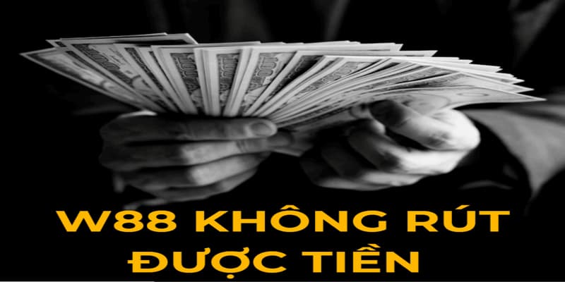 W88 không rút được tiền Cách xử lý khi W88 không rút được tiền