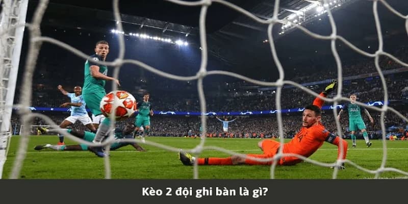 Kèo hai đội ghi bàn là gì? Tổng quan sơ lược